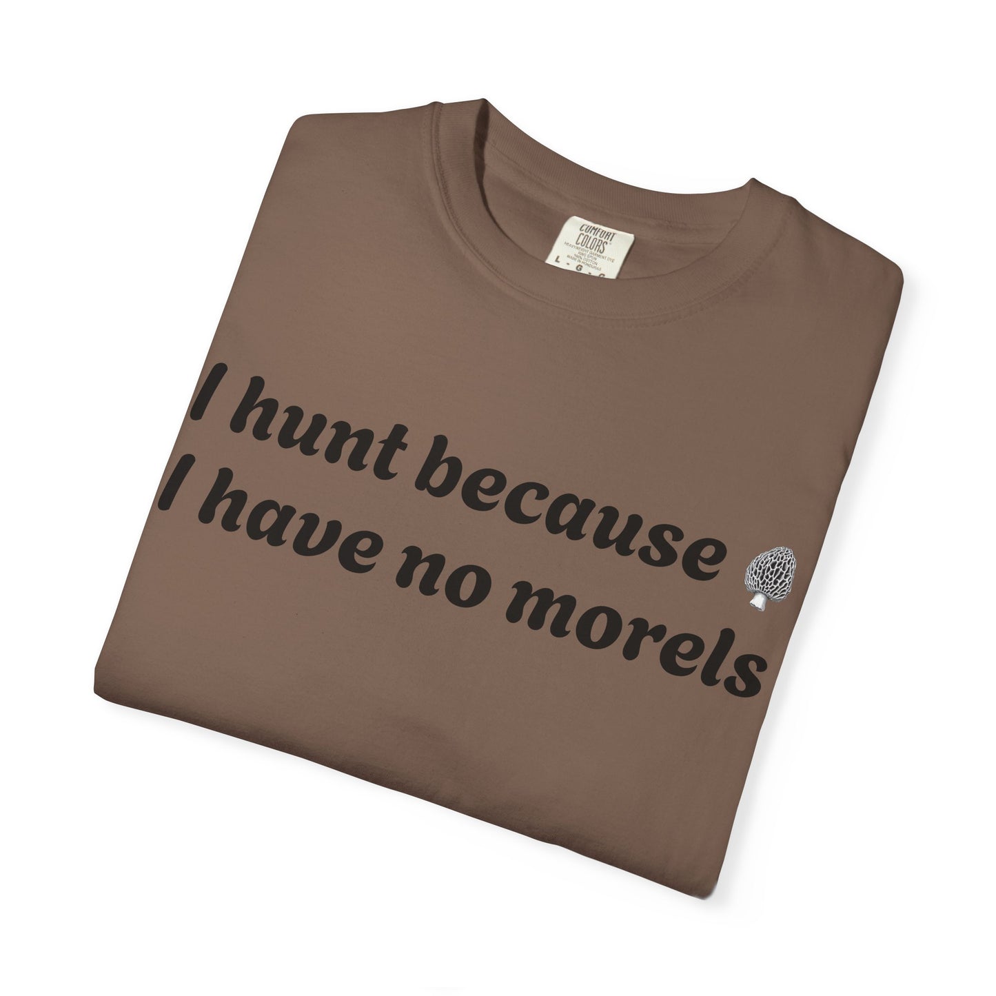 Unisex Garment-Dyed T-Shirt - "I Hunt Because I Have No Morels"