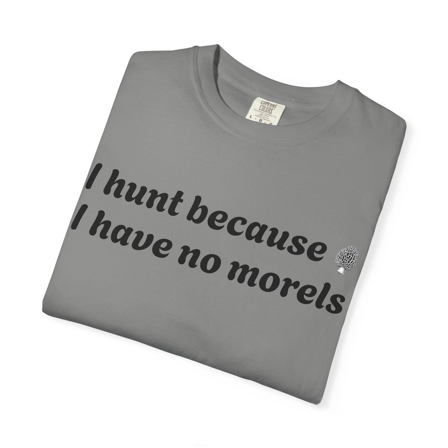 Unisex Garment-Dyed T-Shirt - "I Hunt Because I Have No Morels"