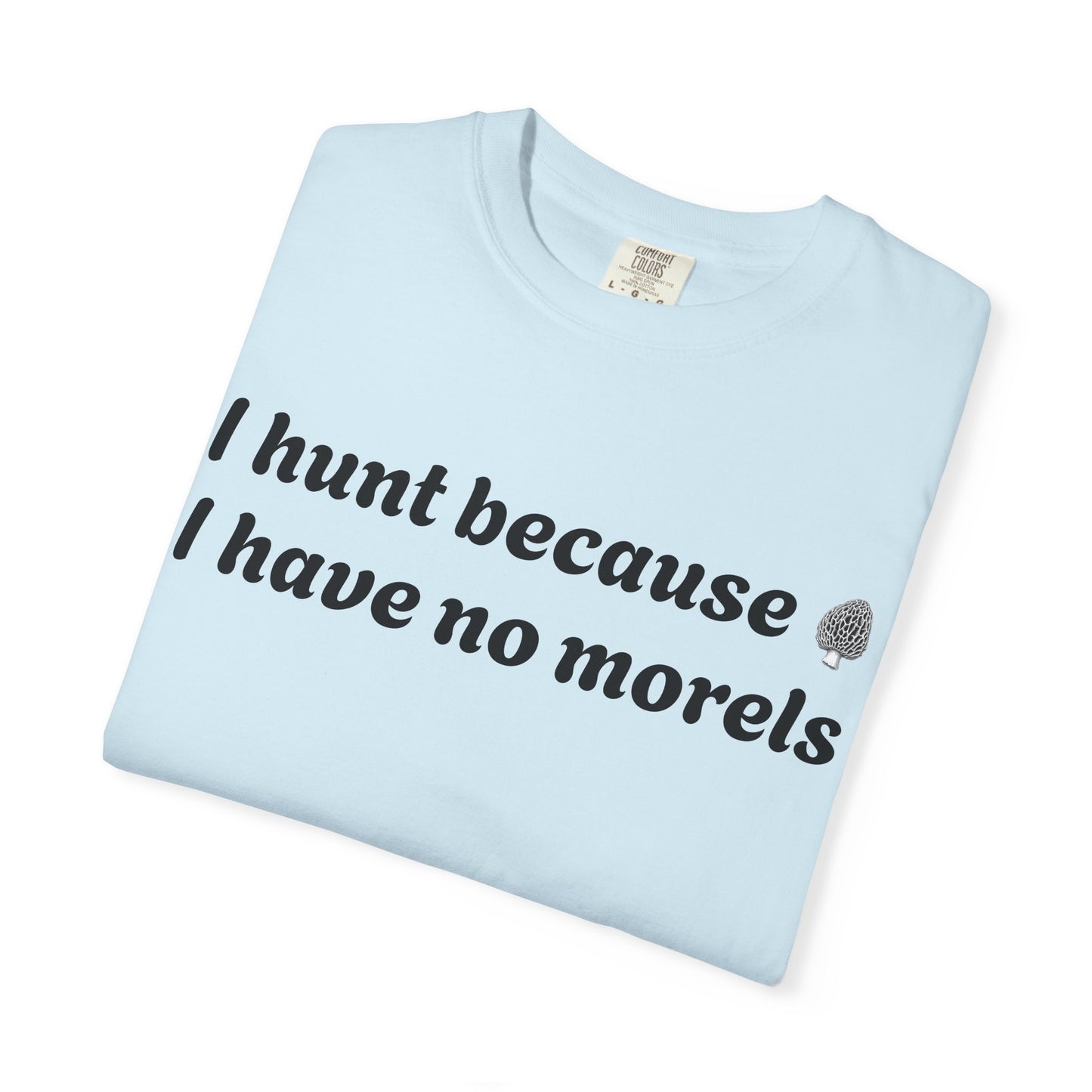 Unisex Garment-Dyed T-Shirt - "I Hunt Because I Have No Morels"