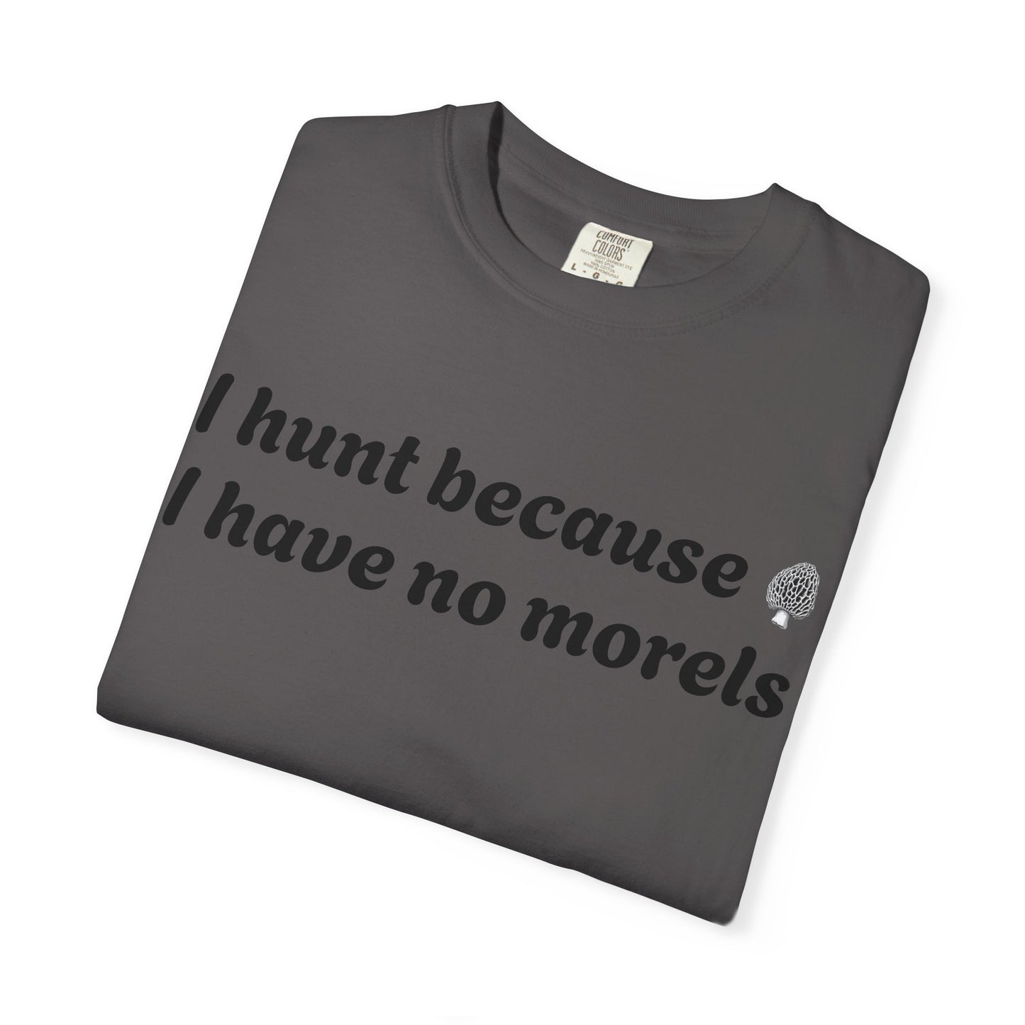 Unisex Garment-Dyed T-Shirt - "I Hunt Because I Have No Morels"