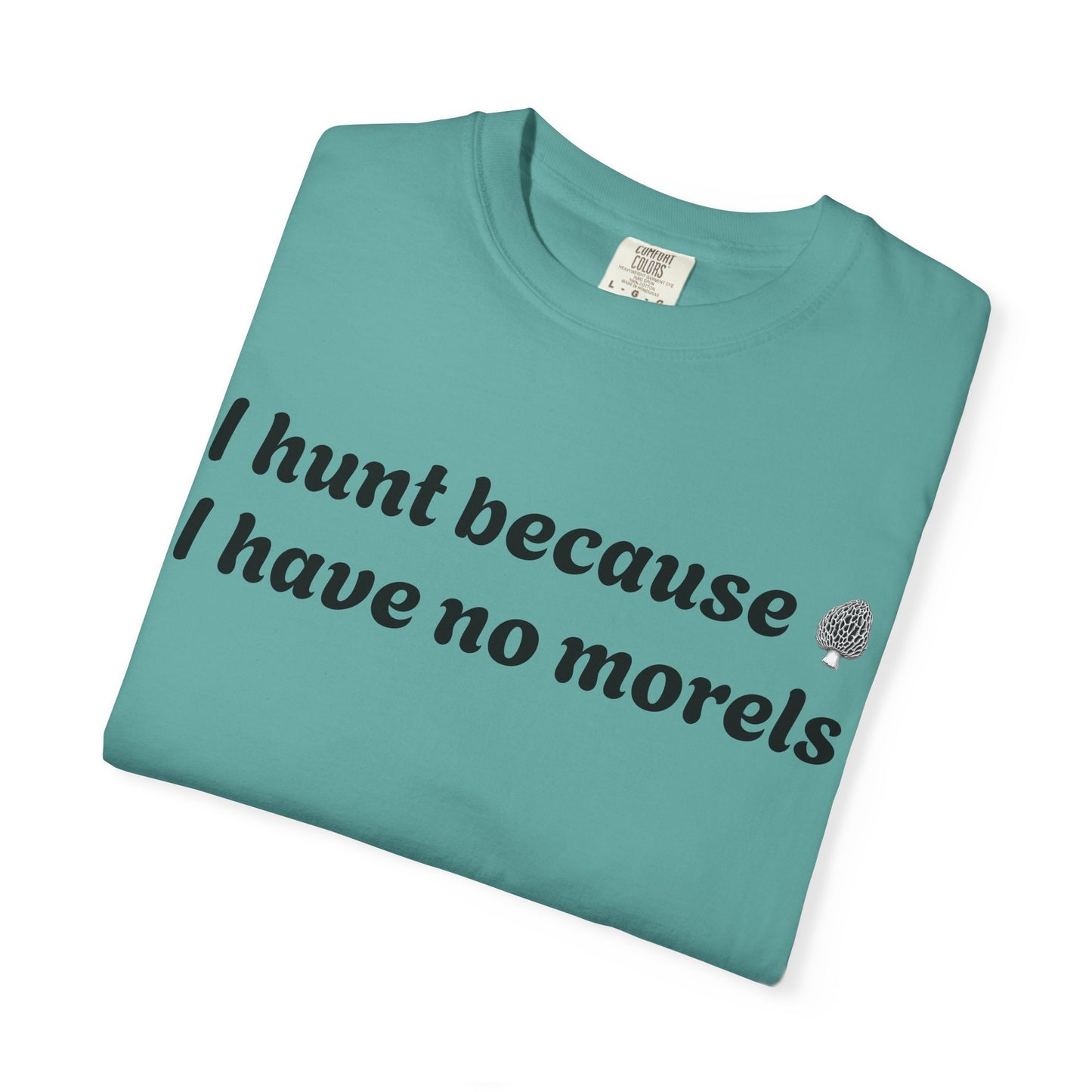 Unisex Garment-Dyed T-Shirt - "I Hunt Because I Have No Morels"