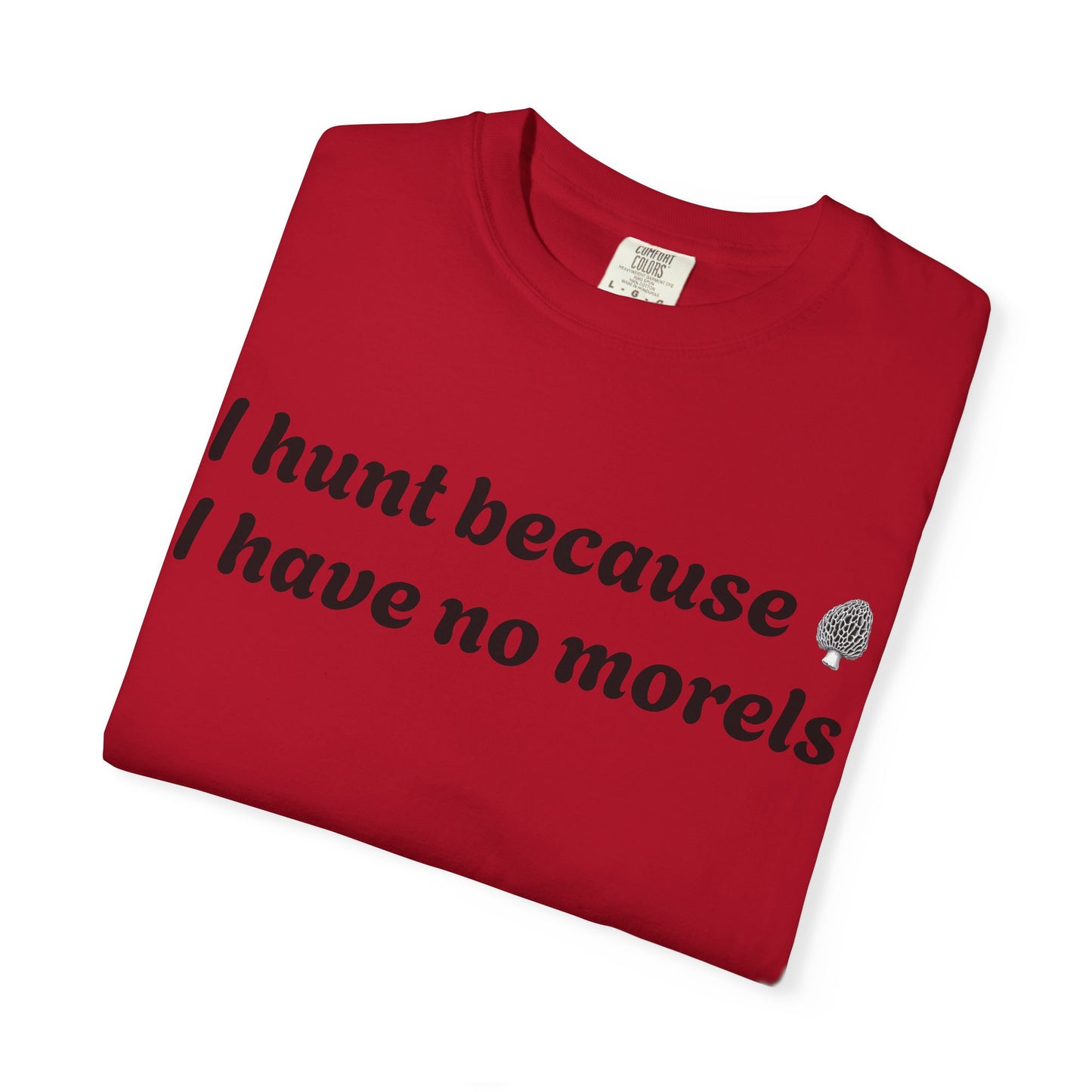 Unisex Garment-Dyed T-Shirt - "I Hunt Because I Have No Morels"