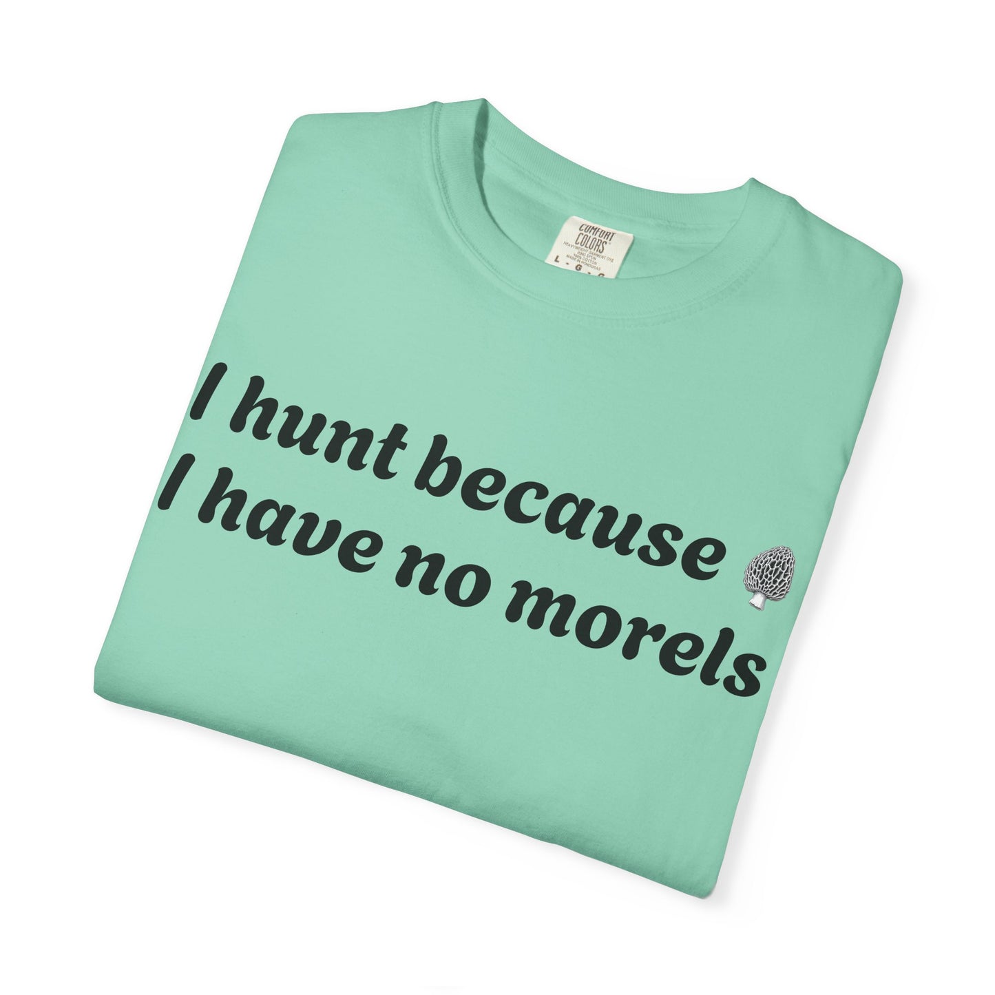 Unisex Garment-Dyed T-Shirt - "I Hunt Because I Have No Morels"
