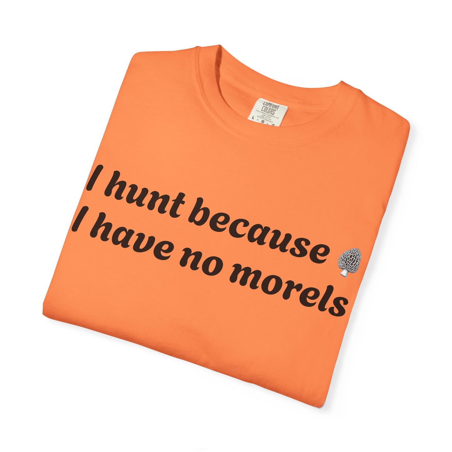 Unisex Garment-Dyed T-Shirt - "I Hunt Because I Have No Morels"
