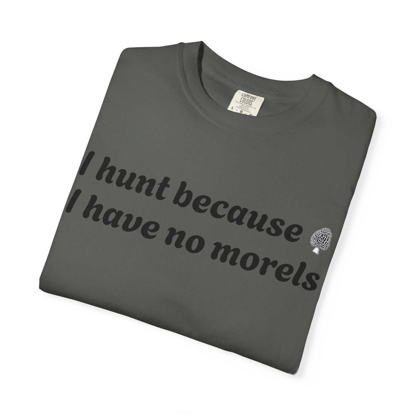 Unisex Garment-Dyed T-Shirt - "I Hunt Because I Have No Morels"