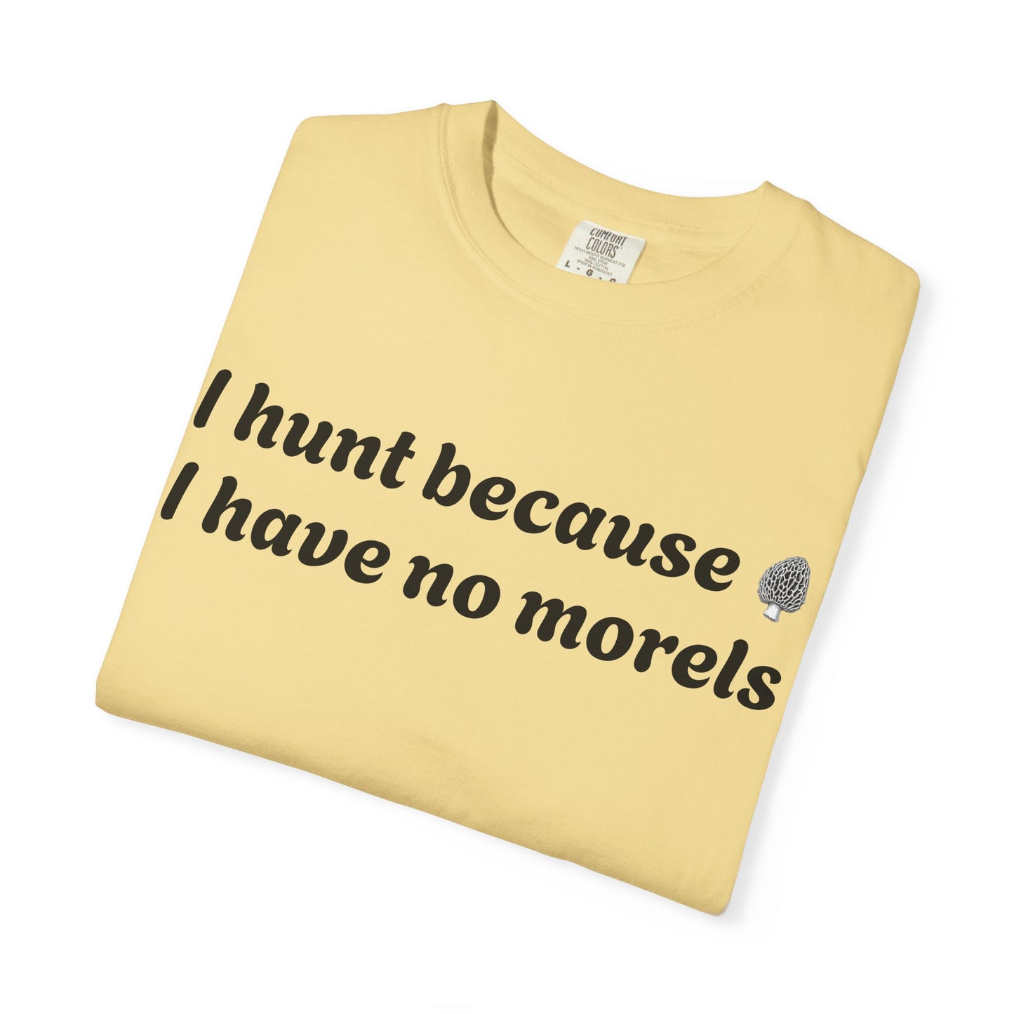 Unisex Garment-Dyed T-Shirt - "I Hunt Because I Have No Morels"