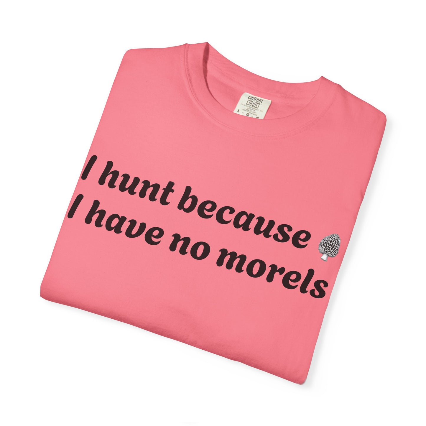 Unisex Garment-Dyed T-Shirt - "I Hunt Because I Have No Morels"