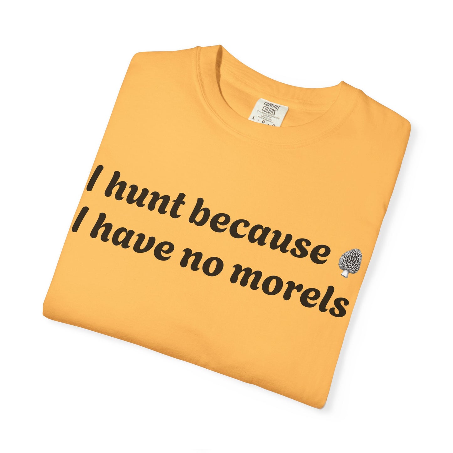 Unisex Garment-Dyed T-Shirt - "I Hunt Because I Have No Morels"