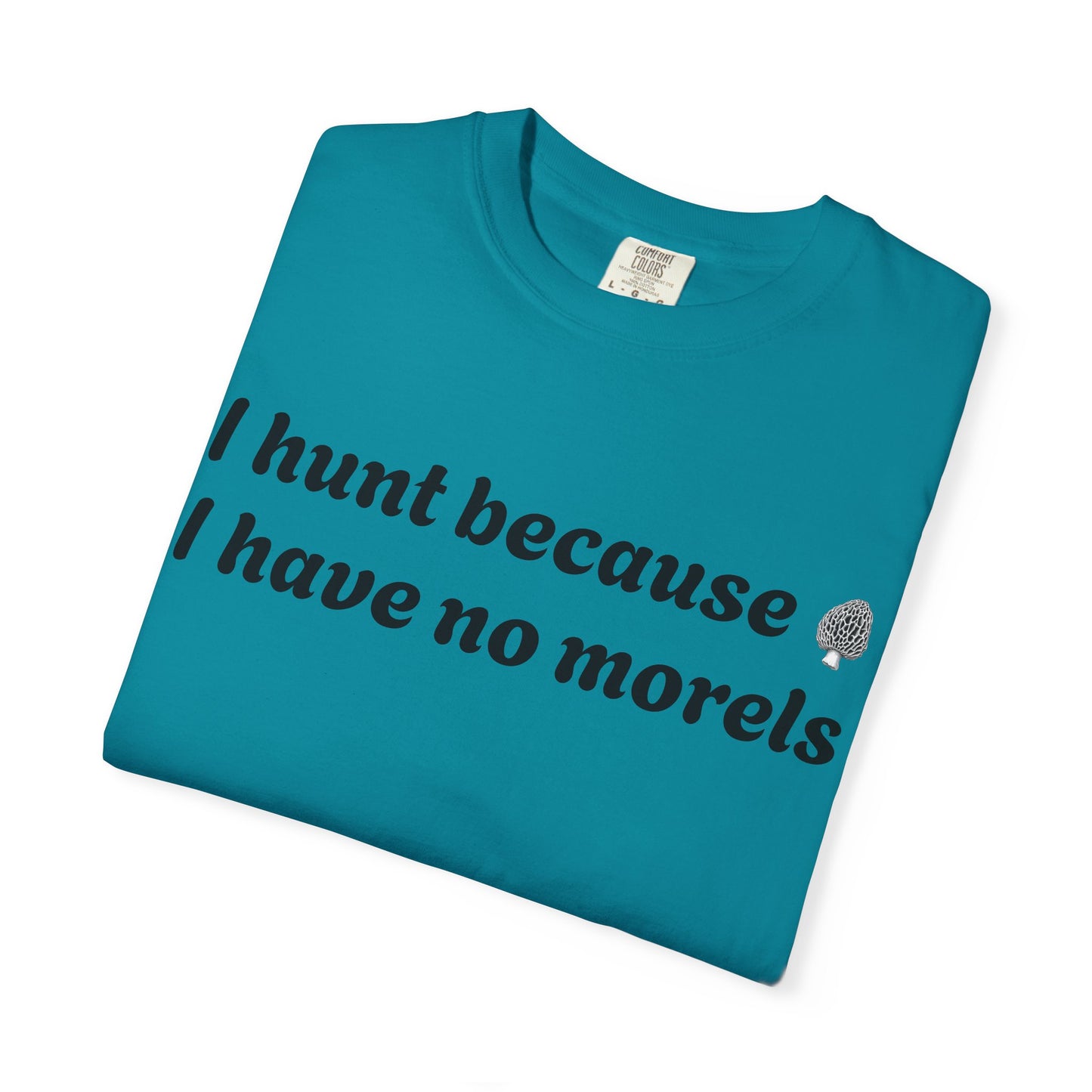 Unisex Garment-Dyed T-Shirt - "I Hunt Because I Have No Morels"