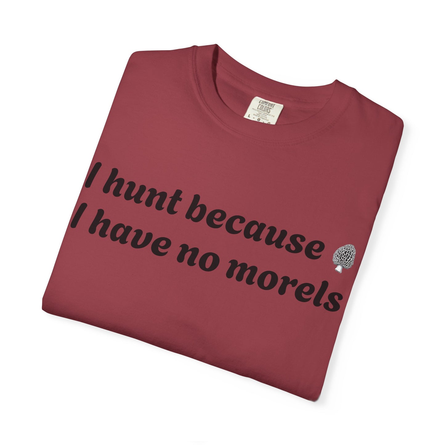 Unisex Garment-Dyed T-Shirt - "I Hunt Because I Have No Morels"