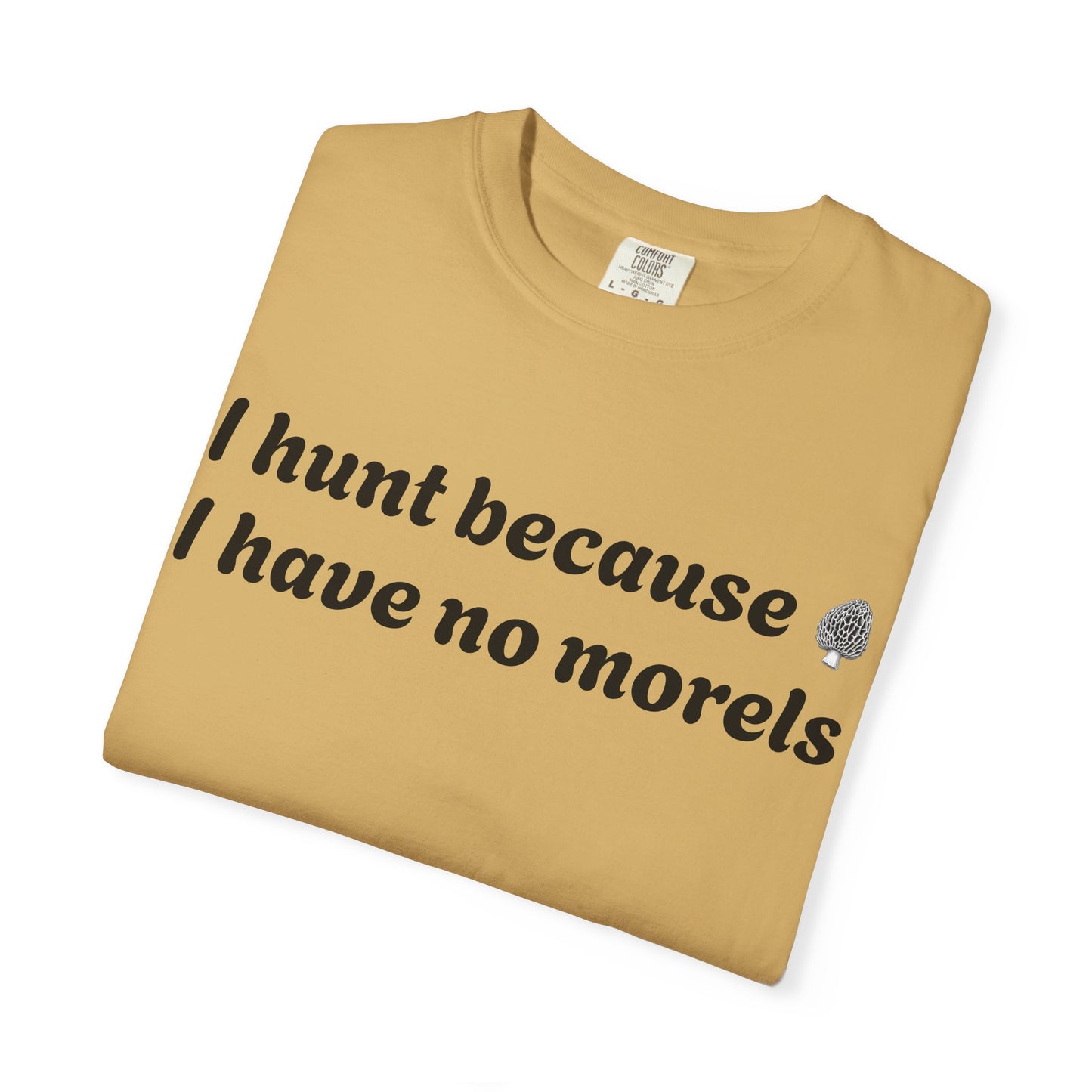Unisex Garment-Dyed T-Shirt - "I Hunt Because I Have No Morels"