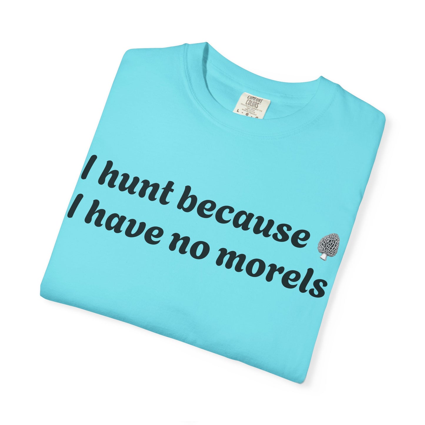 Unisex Garment-Dyed T-Shirt - "I Hunt Because I Have No Morels"