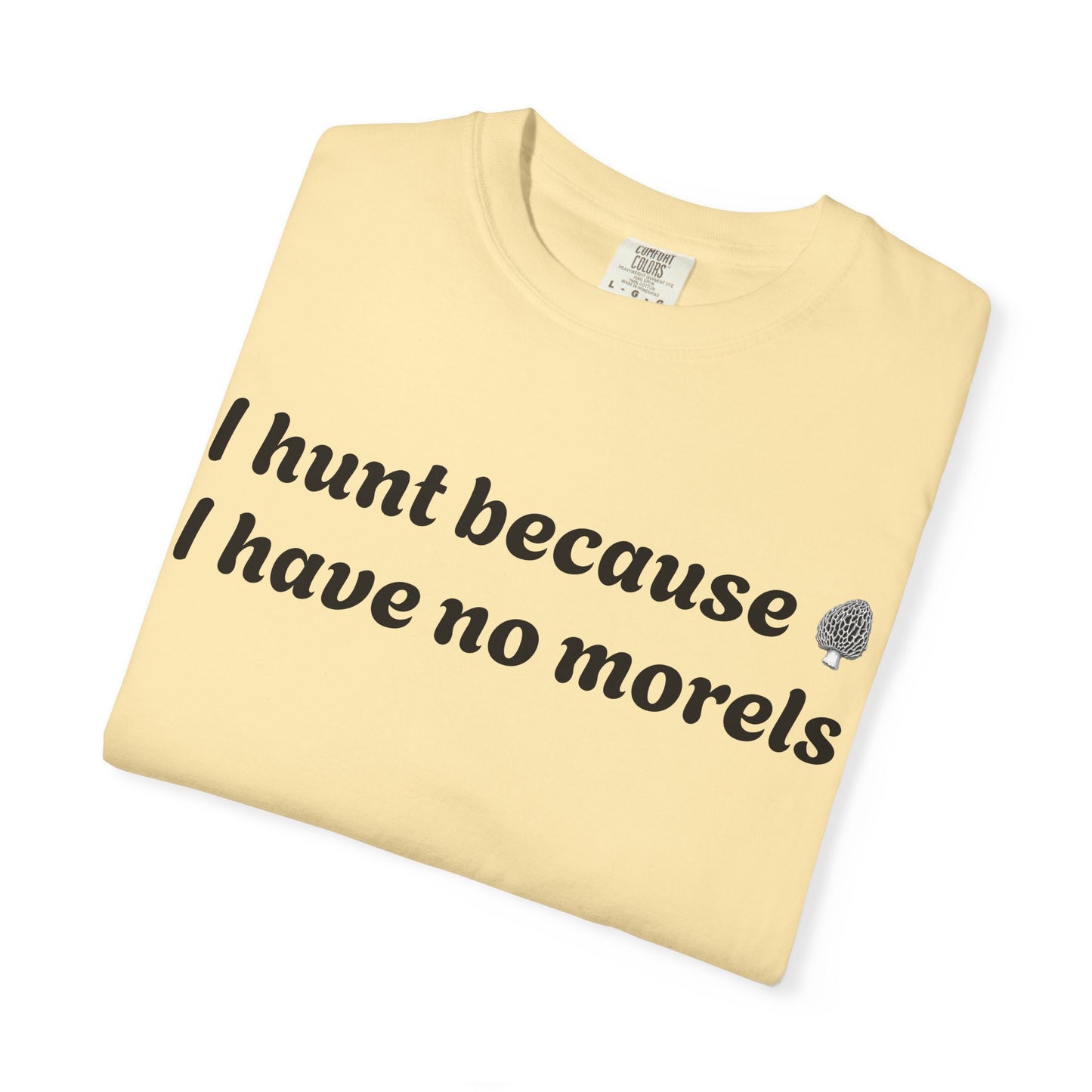 Unisex Garment-Dyed T-Shirt - "I Hunt Because I Have No Morels"