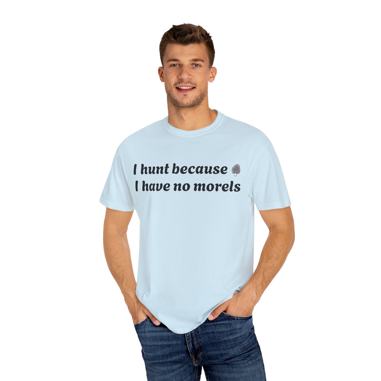 Unisex Garment-Dyed T-Shirt - "I Hunt Because I Have No Morels"