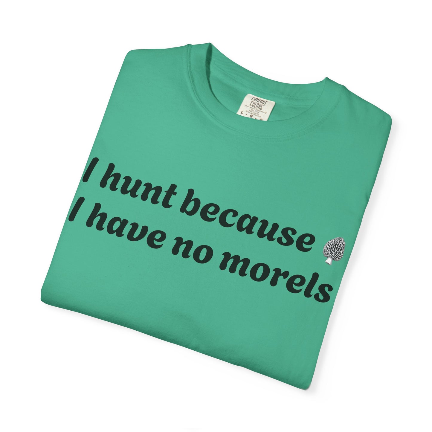 Unisex Garment-Dyed T-Shirt - "I Hunt Because I Have No Morels"