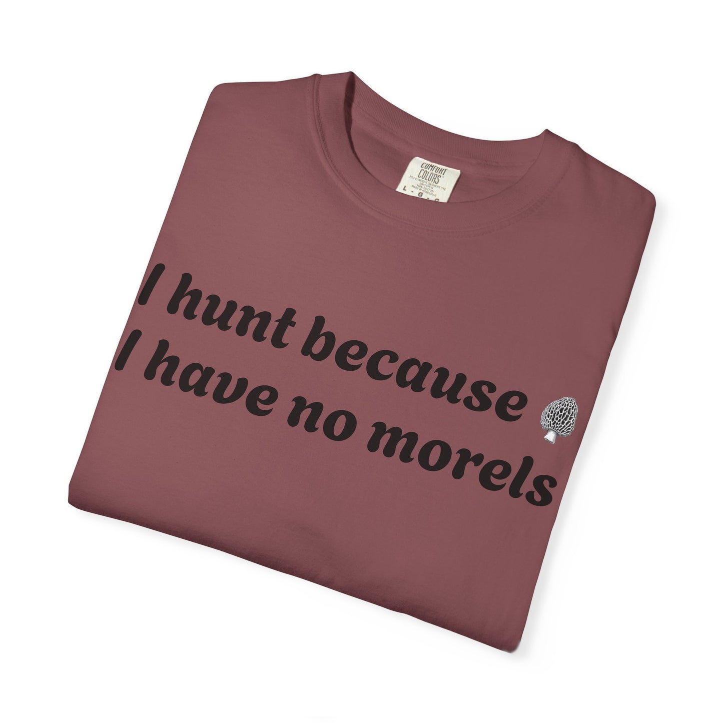 Unisex Garment-Dyed T-Shirt - "I Hunt Because I Have No Morels"