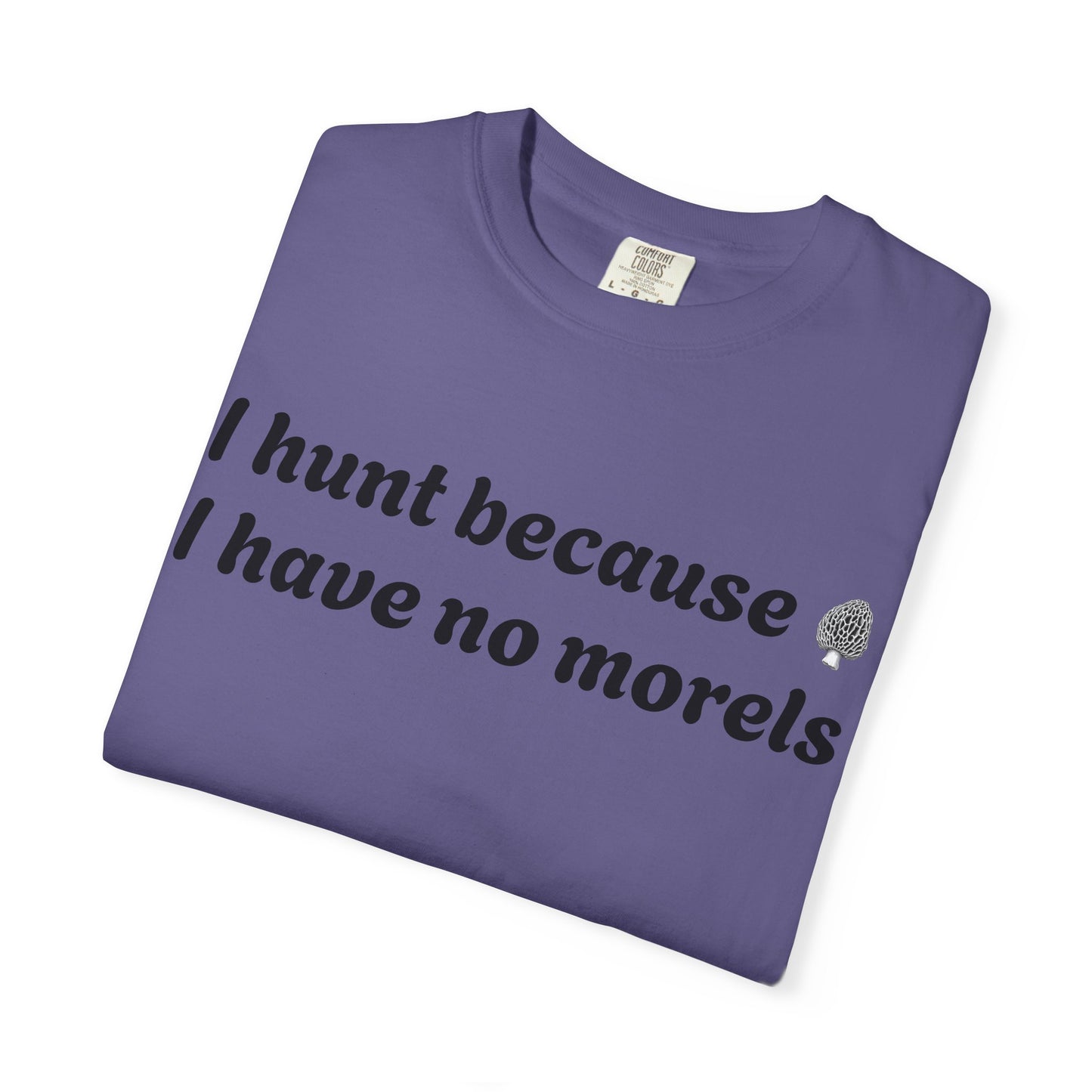 Unisex Garment-Dyed T-Shirt - "I Hunt Because I Have No Morels"