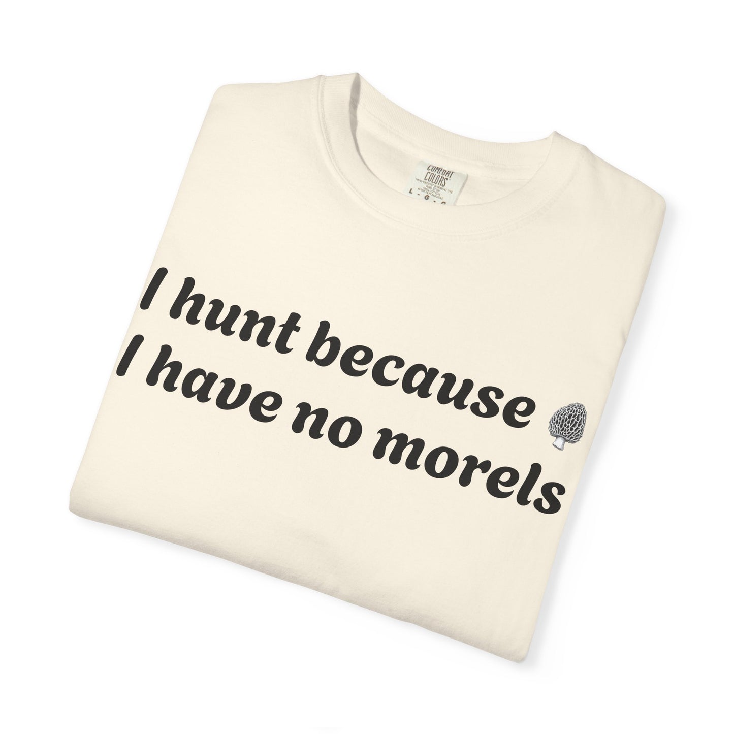 Unisex Garment-Dyed T-Shirt - "I Hunt Because I Have No Morels"