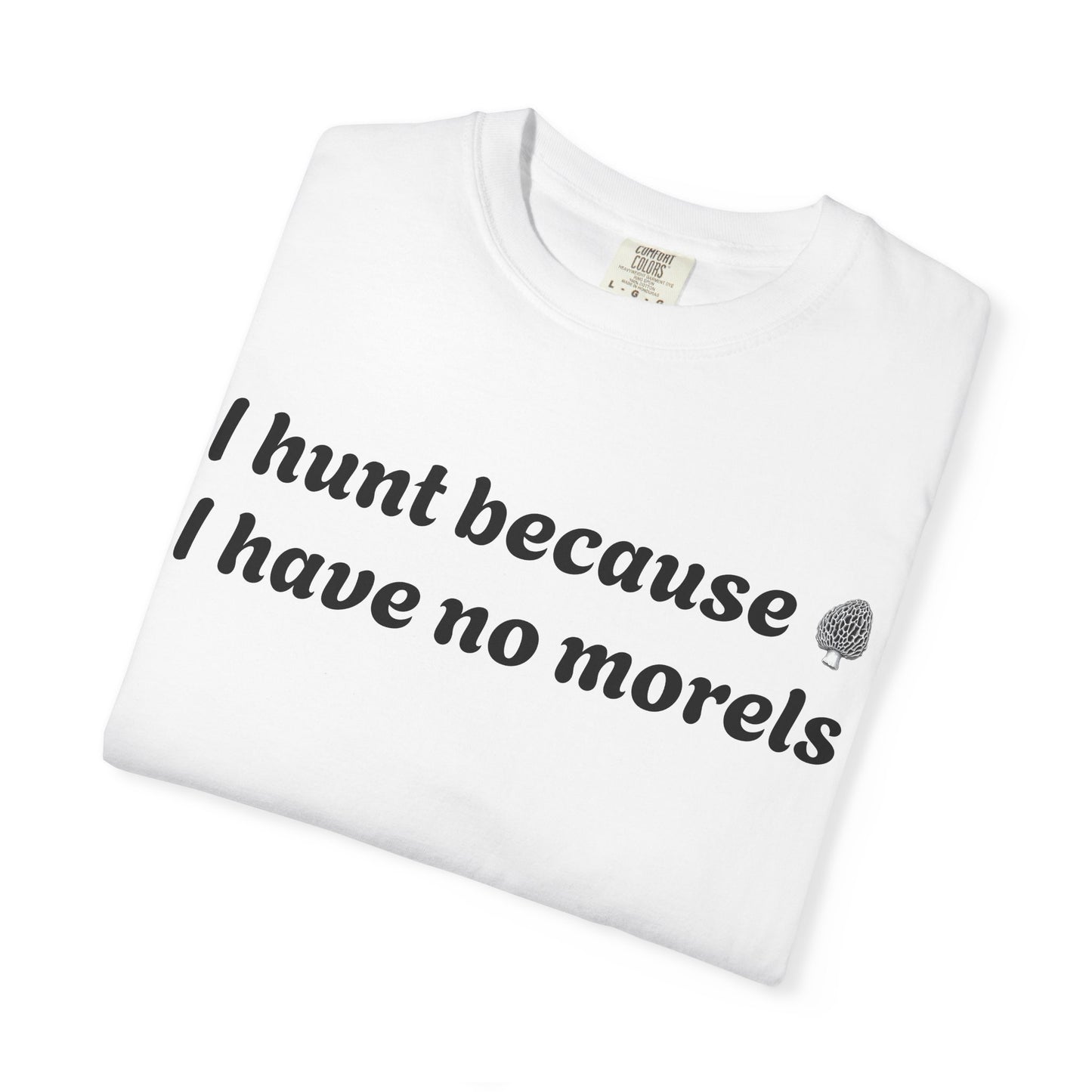 Unisex Garment-Dyed T-Shirt - "I Hunt Because I Have No Morels"