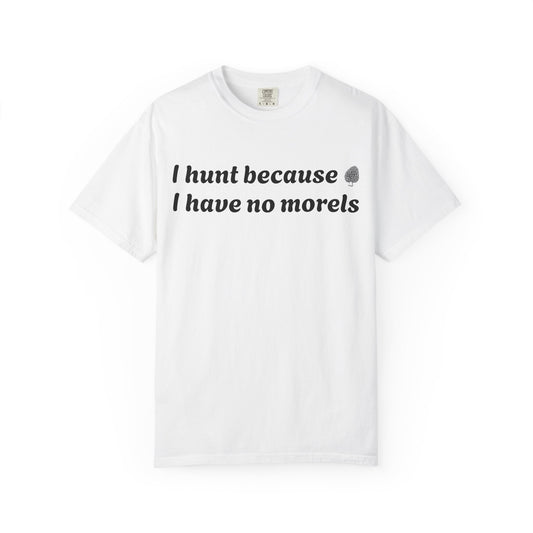 Unisex Garment-Dyed T-Shirt - "I Hunt Because I Have No Morels"