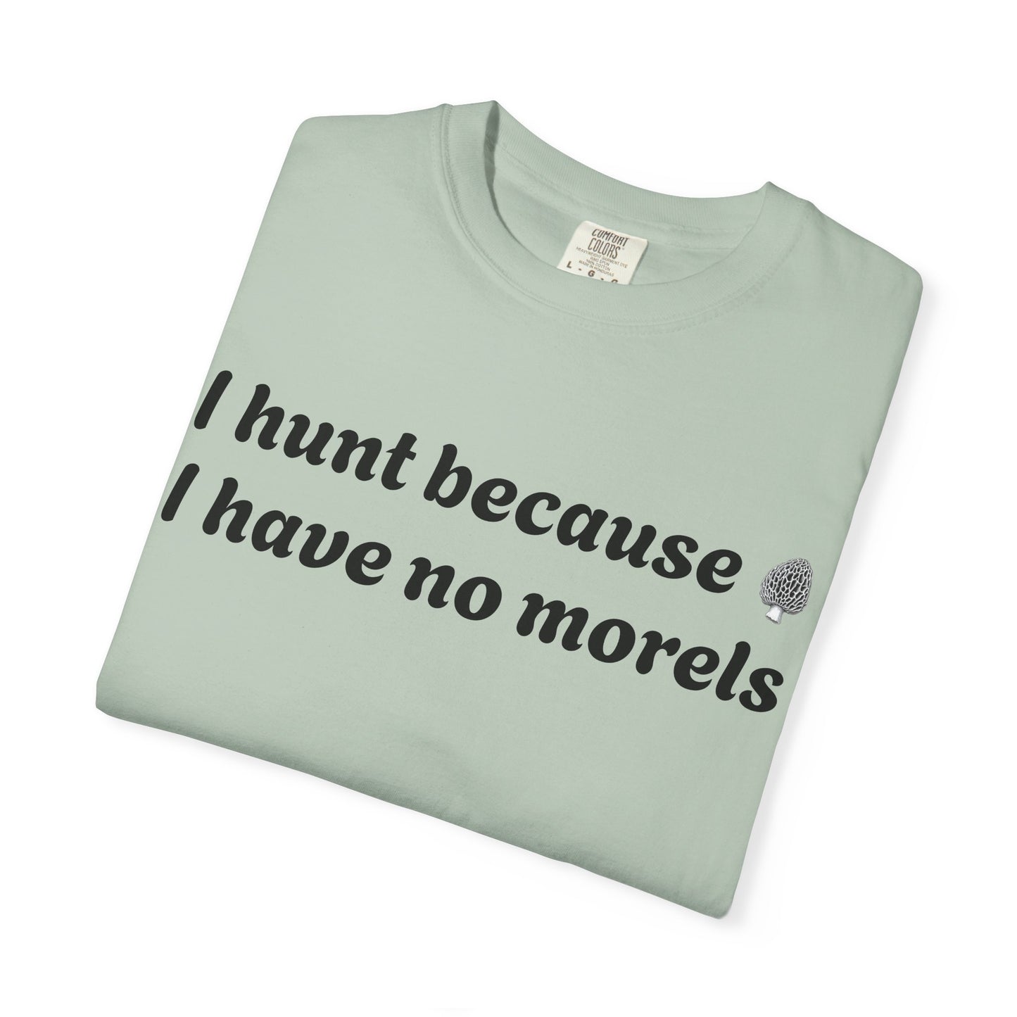 Unisex Garment-Dyed T-Shirt - "I Hunt Because I Have No Morels"