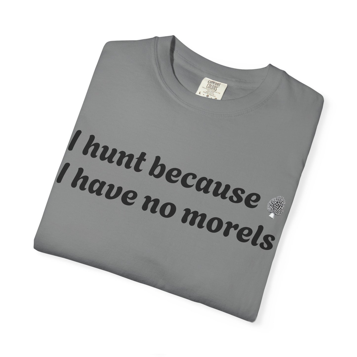 Unisex Garment-Dyed T-Shirt - "I Hunt Because I Have No Morels"